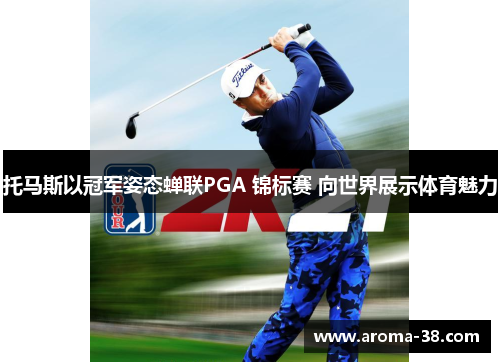 托马斯以冠军姿态蝉联PGA 锦标赛 向世界展示体育魅力