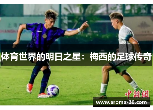 体育世界的明日之星：梅西的足球传奇